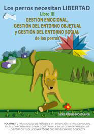 Libro: Los Perros necesitan Libertad III: Gestión emocional, gestión del entorno objetual, gestión del entorno social de los perros - alegriabordercollie